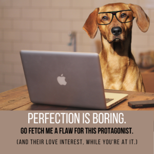 Writing dog says Perfection is boring. Go fetch me a flaw for this protagonist. (And their love interest, while you're at it.)