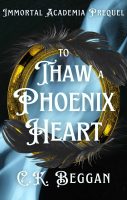 To Thaw A Phoenix Heart (Immortal Academia Prequel), by C.K. Beggan